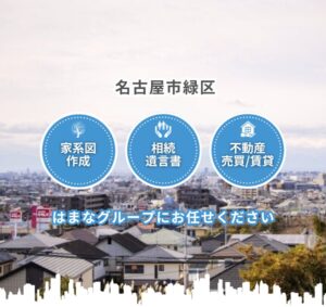 名古屋市緑区 「家系図作成」「相続・遺言書」「不動産売買／賃貸」 はまなグループにお任せください。