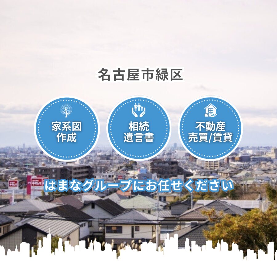 名古屋市緑区 「家系図作成」「相続・遺言書」「不動産売買／賃貸」 はまなグループにお任せください。